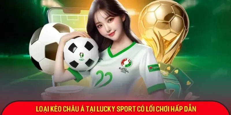 Loại kèo châu Á tại Lucky Sport có lối chơi hấp dẫn